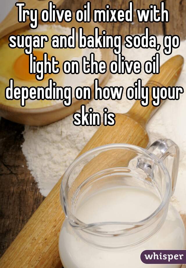 Try olive oil mixed with sugar and baking soda, go light on the olive oil depending on how oily your skin is