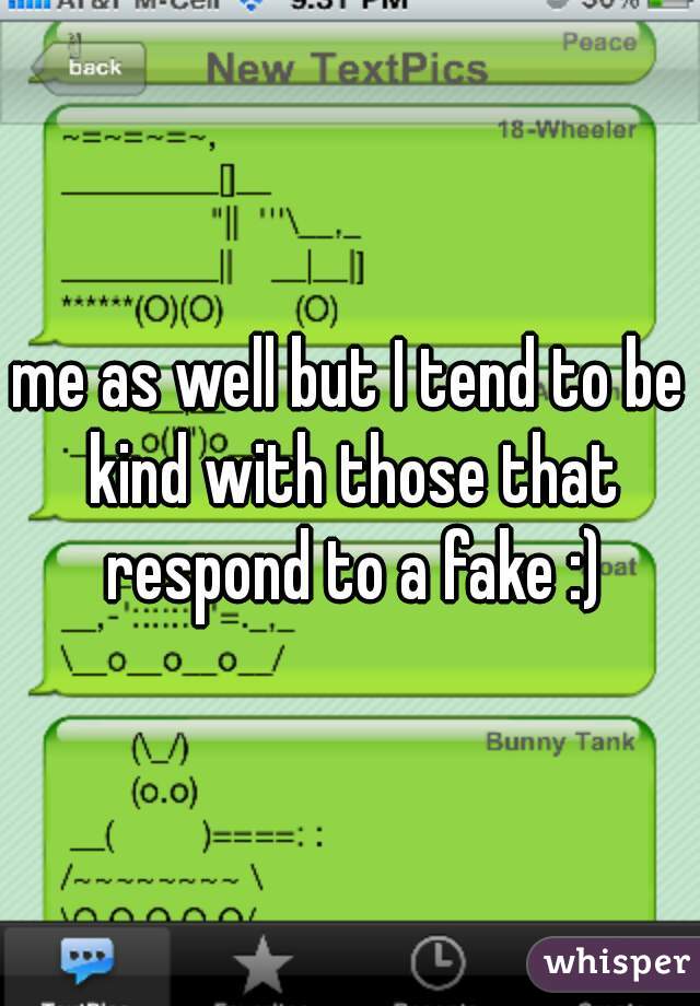 me as well but I tend to be kind with those that respond to a fake :)