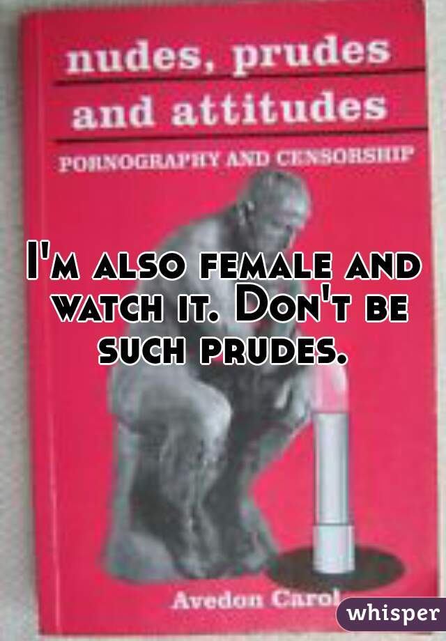 I'm also female and watch it. Don't be such prudes. 