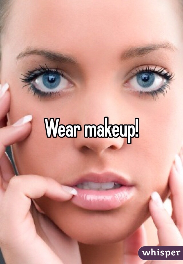 Wear makeup!