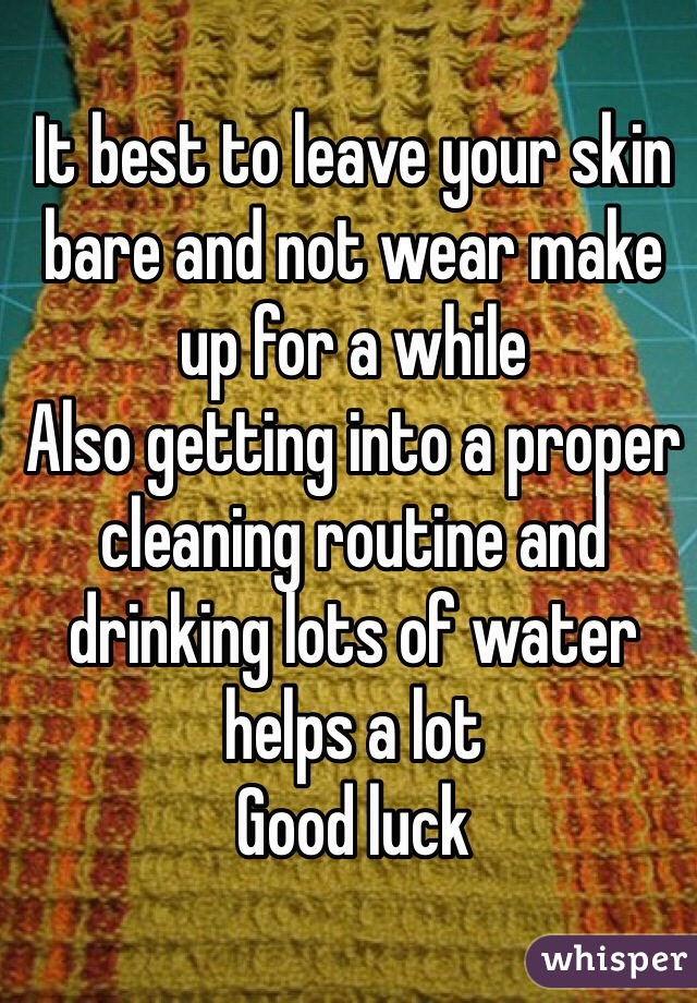 It best to leave your skin bare and not wear make up for a while 
Also getting into a proper cleaning routine and drinking lots of water helps a lot 
Good luck  