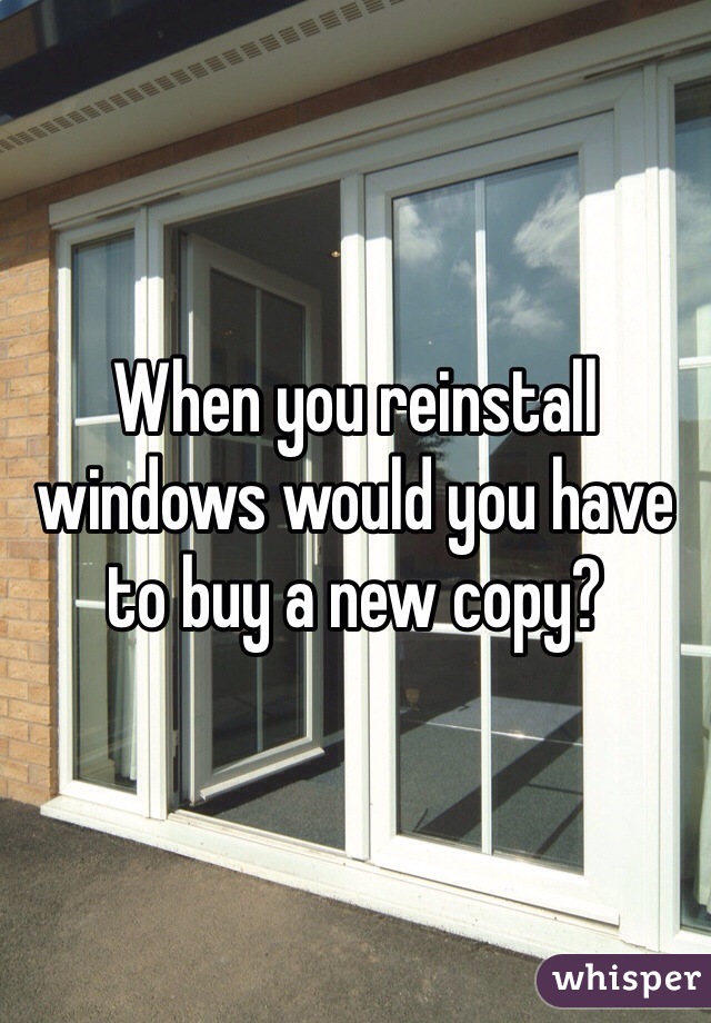 When you reinstall windows would you have to buy a new copy?