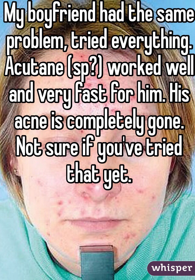 My boyfriend had the same problem, tried everything. Acutane (sp?) worked well and very fast for him. His acne is completely gone. Not sure if you've tried that yet. 