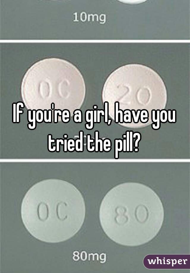 If you're a girl, have you tried the pill? 