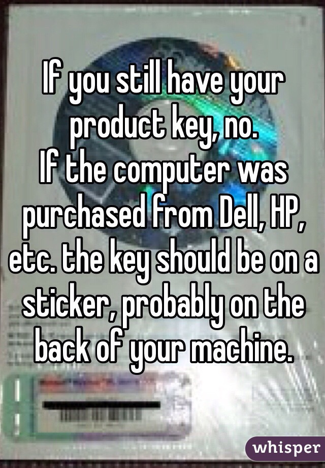 If you still have your product key, no.
If the computer was purchased from Dell, HP, etc. the key should be on a sticker, probably on the back of your machine.