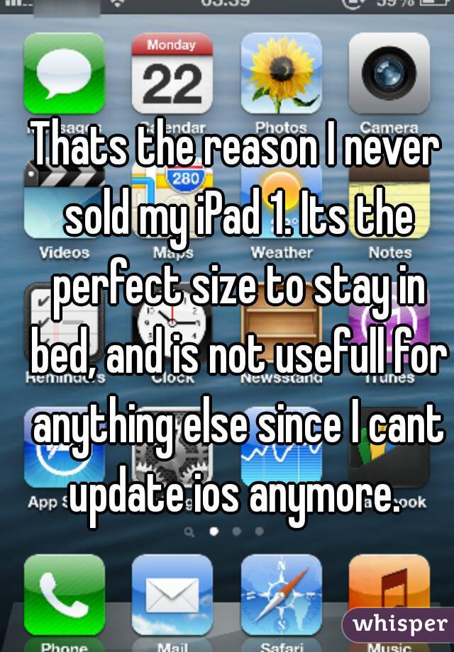 Thats the reason I never sold my iPad 1. Its the perfect size to stay in bed, and is not usefull for anything else since I cant update ios anymore. 