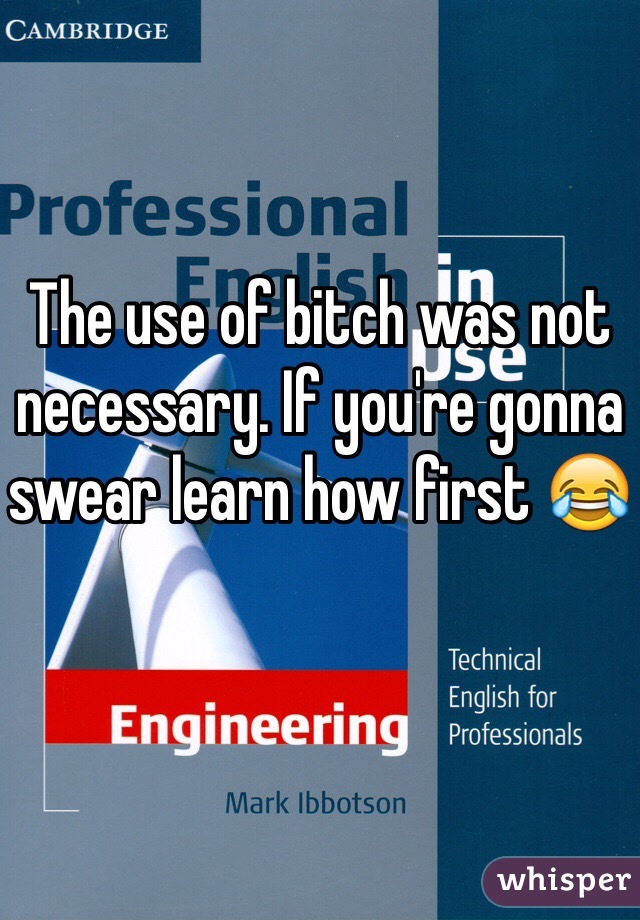 The use of bitch was not necessary. If you're gonna swear learn how first 😂