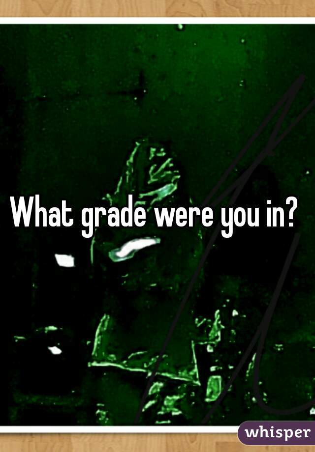 What grade were you in? 