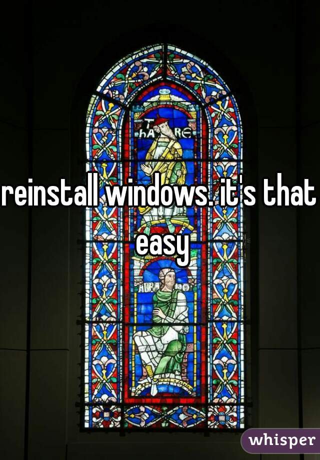 reinstall windows. it's that easy