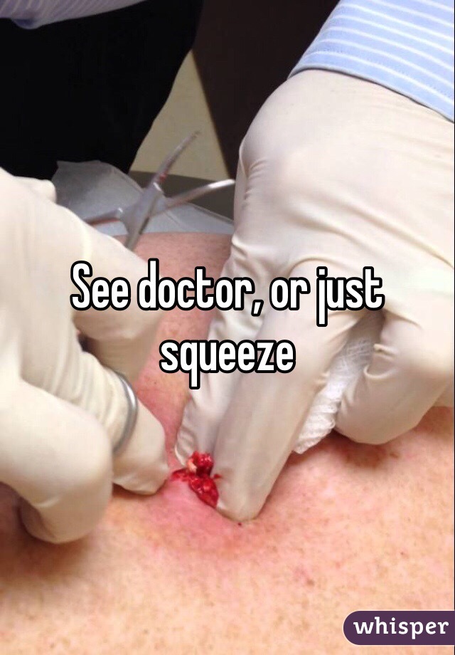 See doctor, or just squeeze