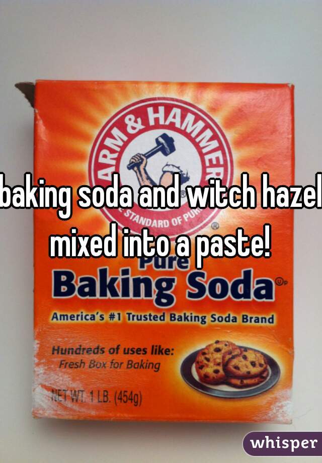 baking soda and witch hazel mixed into a paste! 