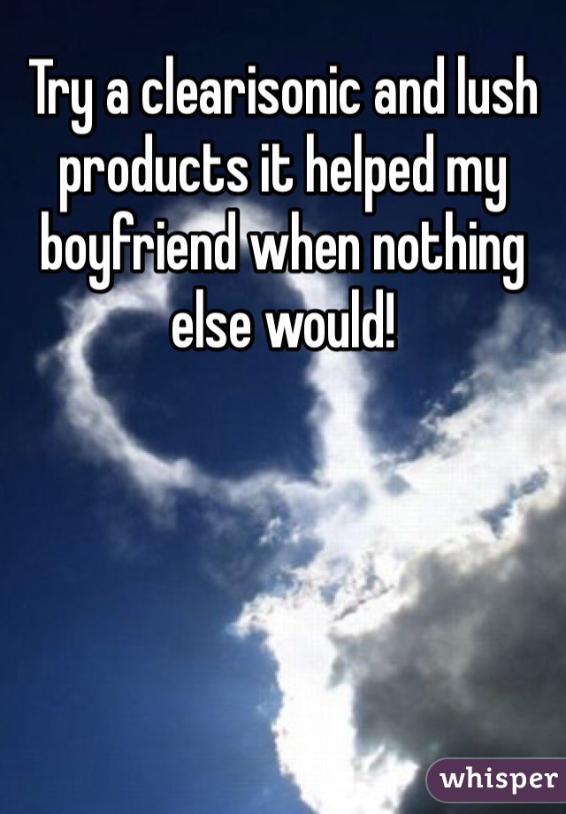 Try a clearisonic and lush products it helped my boyfriend when nothing else would!