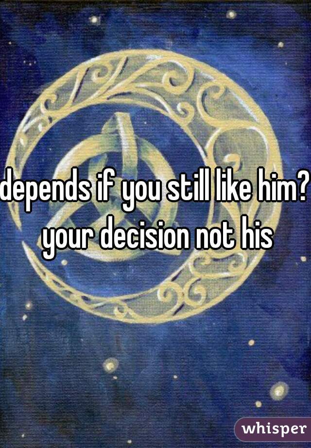 depends if you still like him? your decision not his