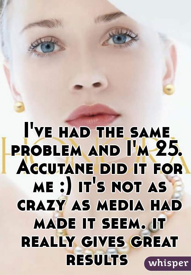 I've had the same problem and I'm 25.  Accutane did it for me :) it's not as crazy as media had made it seem. it really gives great results 