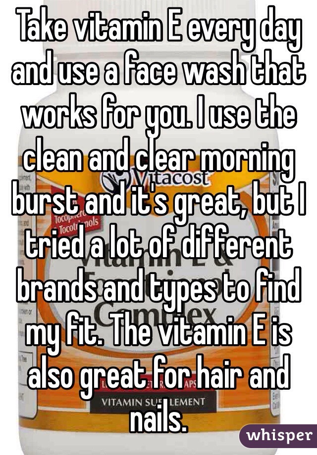 Take vitamin E every day and use a face wash that works for you. I use the clean and clear morning burst and it's great, but I tried a lot of different brands and types to find my fit. The vitamin E is also great for hair and nails.