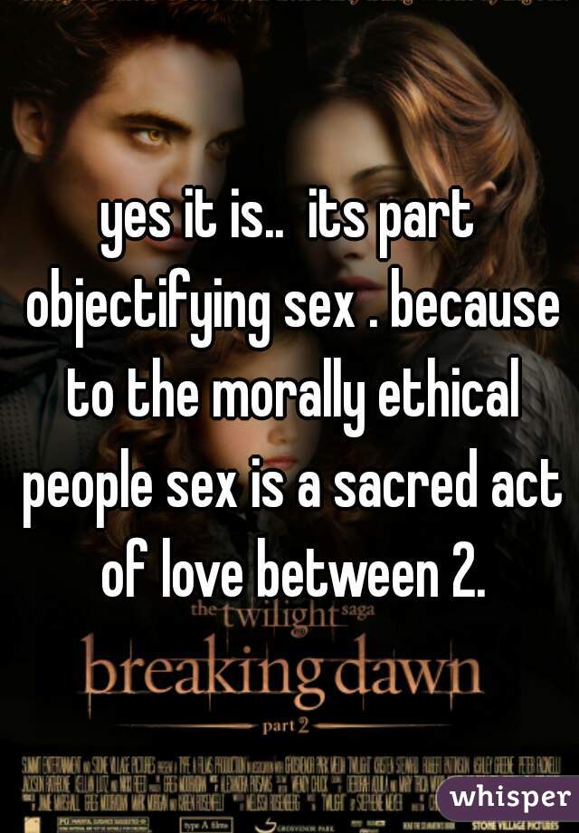 yes it is..  its part objectifying sex . because to the morally ethical people sex is a sacred act of love between 2.

