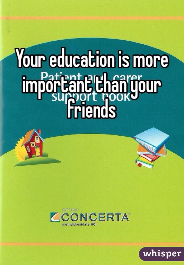 Your education is more important than your friends 