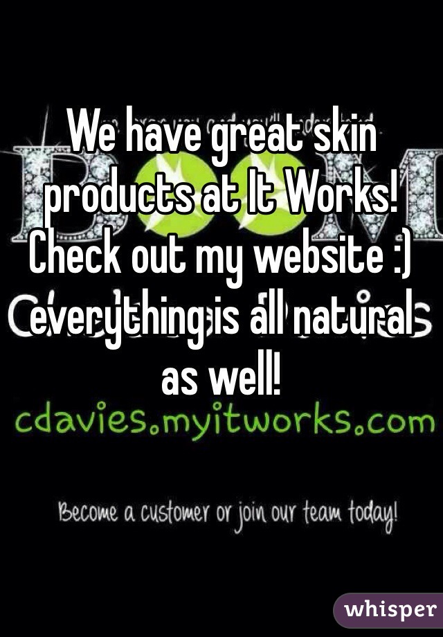 We have great skin products at It Works! Check out my website :) everything is all natural as well!