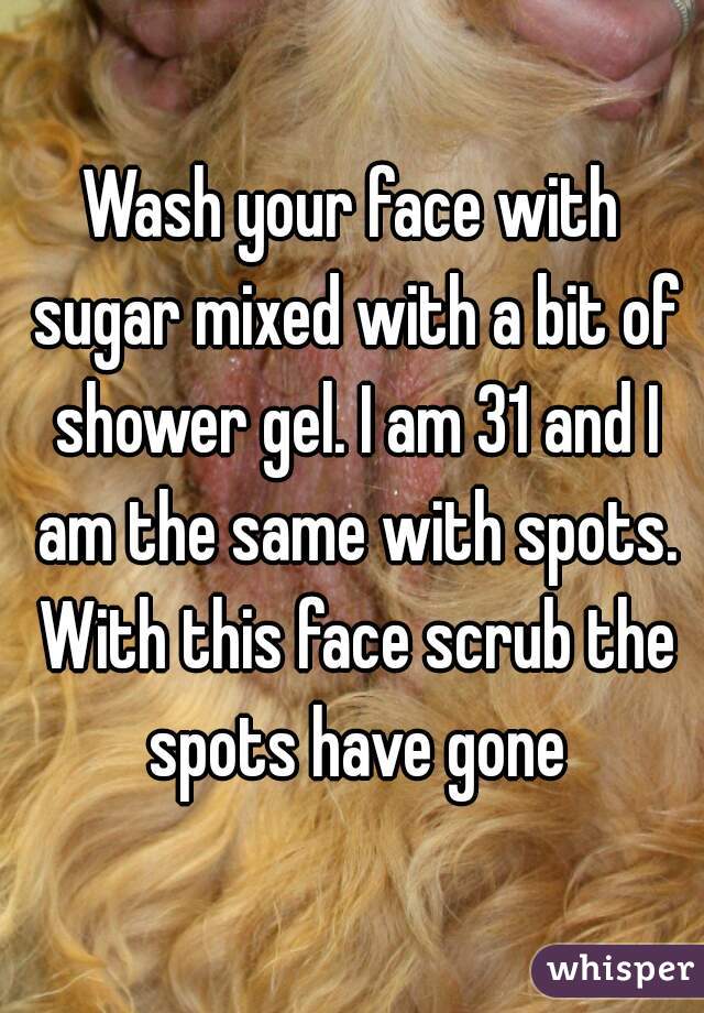 Wash your face with sugar mixed with a bit of shower gel. I am 31 and I am the same with spots. With this face scrub the spots have gone