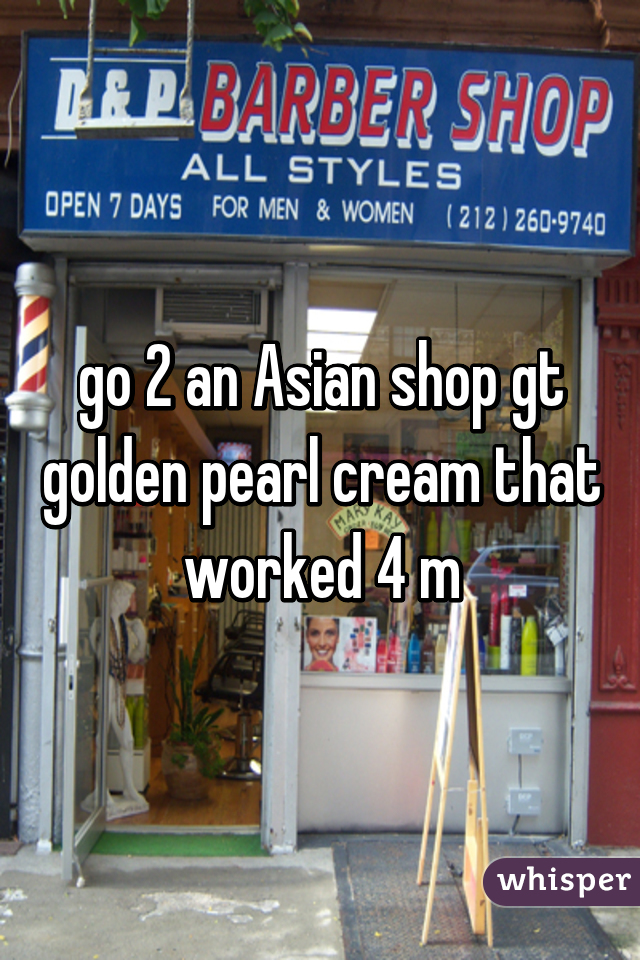go 2 an Asian shop gt golden pearl cream that worked 4 m
