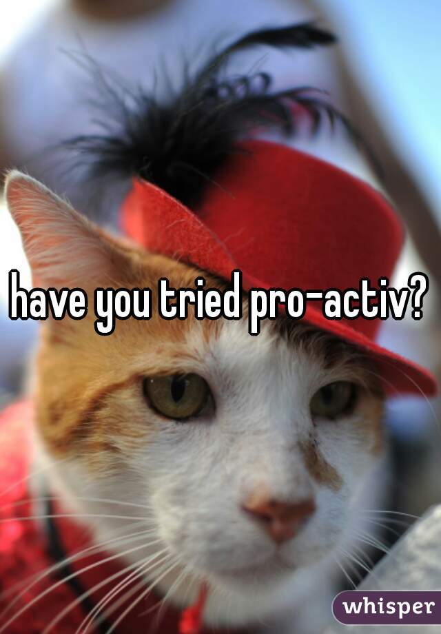 have you tried pro-activ?
