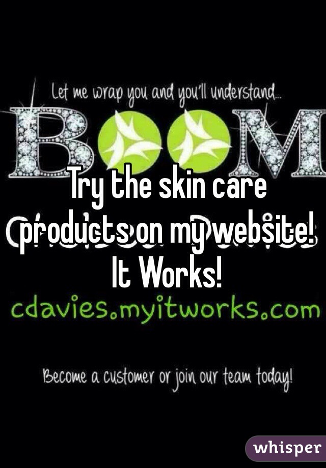 Try the skin care products on my website! It Works!