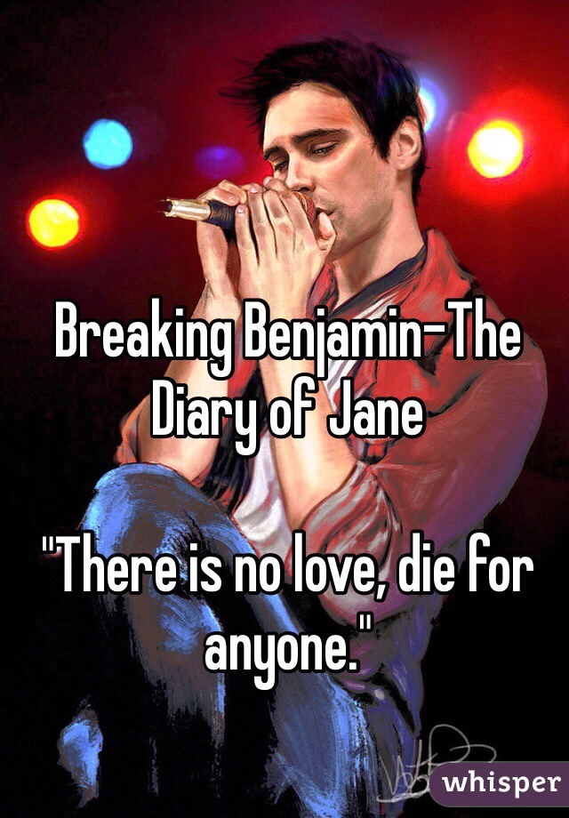 Breaking Benjamin-The Diary of Jane

"There is no love, die for anyone."