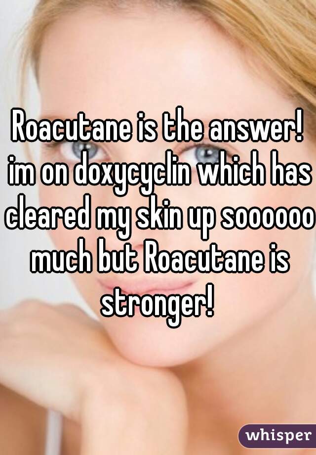 Roacutane is the answer! im on doxycyclin which has cleared my skin up soooooo much but Roacutane is stronger! 