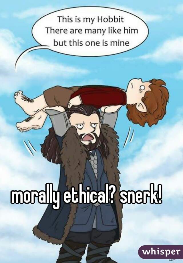 morally ethical? snerk!