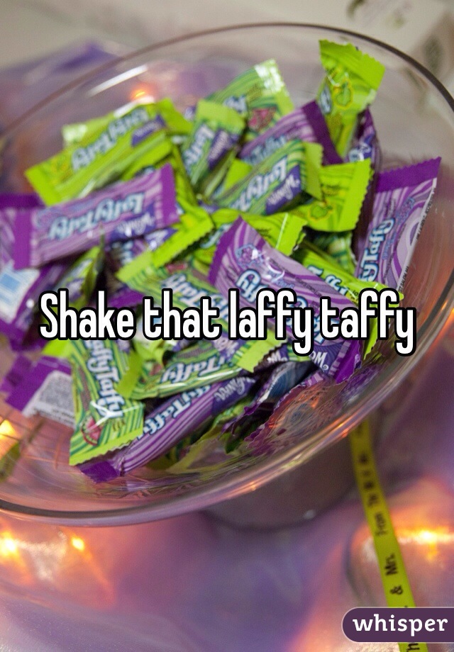 Shake that laffy taffy 