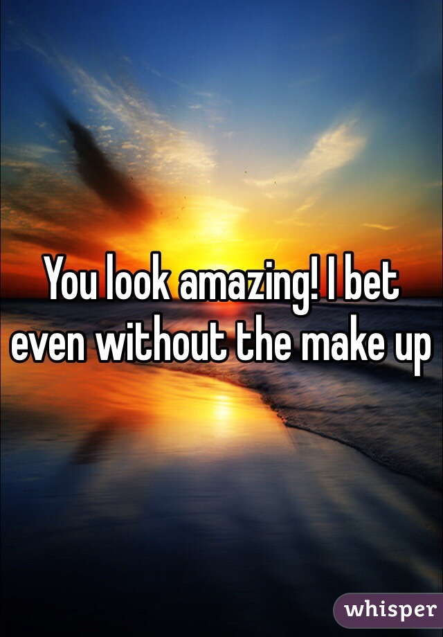 You look amazing! I bet even without the make up
