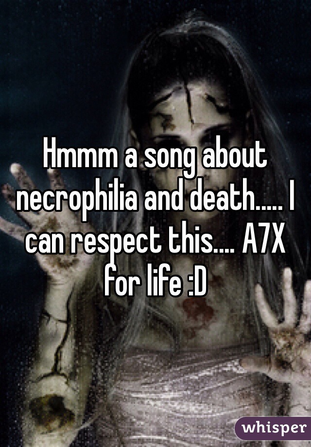 Hmmm a song about necrophilia and death..... I can respect this.... A7X for life :D 