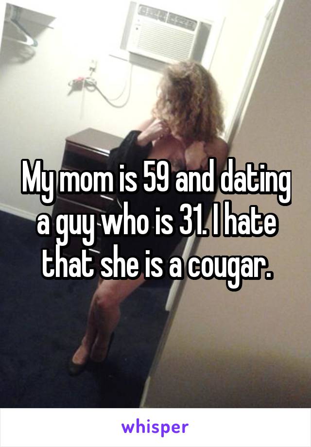 My mom is 59 and dating a guy who is 31. I hate that she is a cougar.