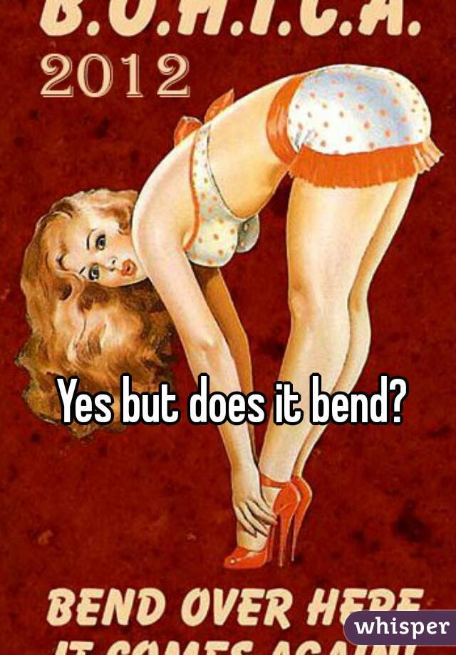 Yes but does it bend? 