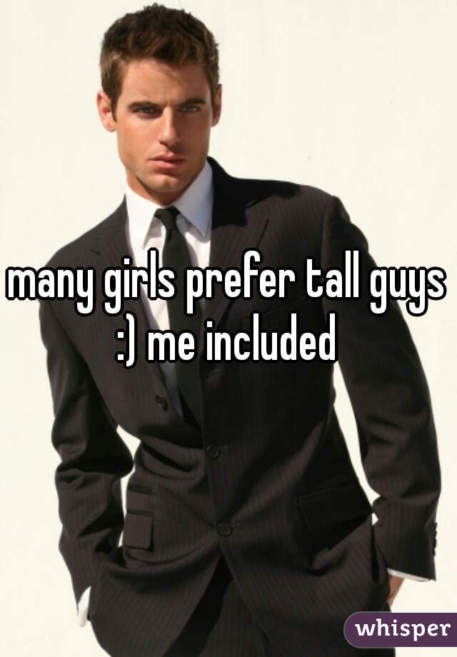 many girls prefer tall guys :) me included 