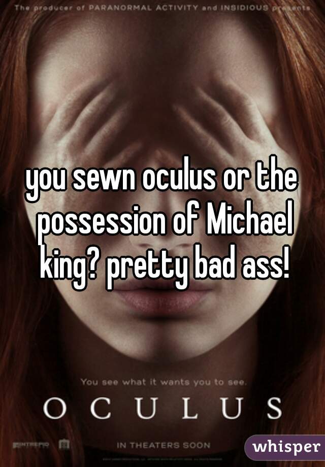you sewn oculus or the possession of Michael king? pretty bad ass!