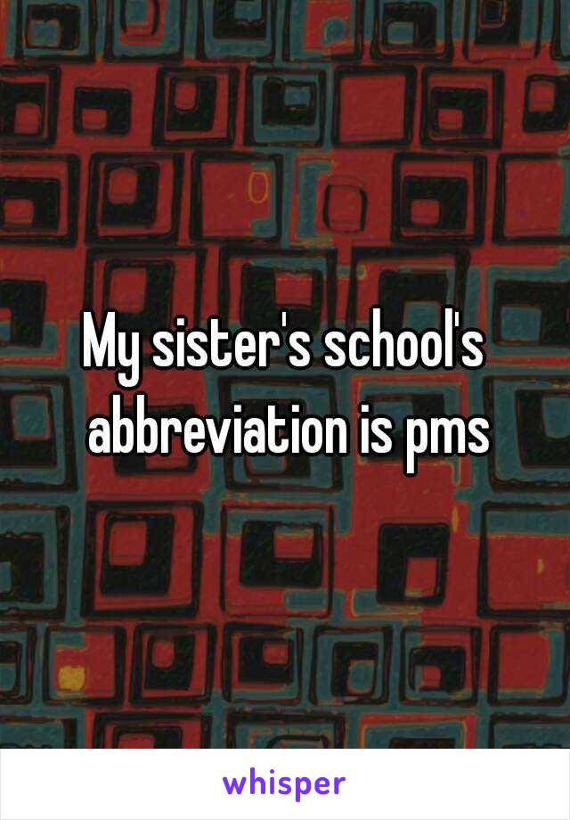 My sister's school's abbreviation is pms