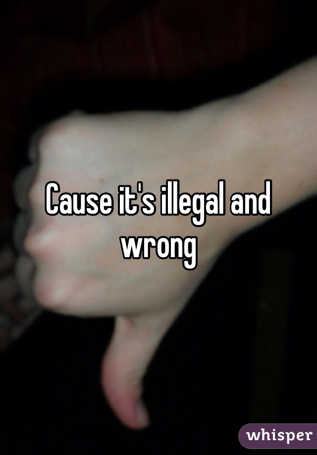 Cause it's illegal and wrong