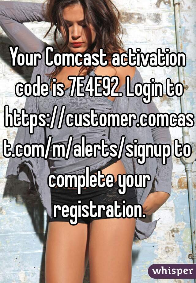 Your Comcast activation code is 7E4E92. Login to https://customer.comcast.com/m/alerts/signup to complete your registration.