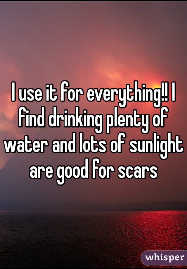 I use it for everything!! I find drinking plenty of water and lots of sunlight are good for scars 