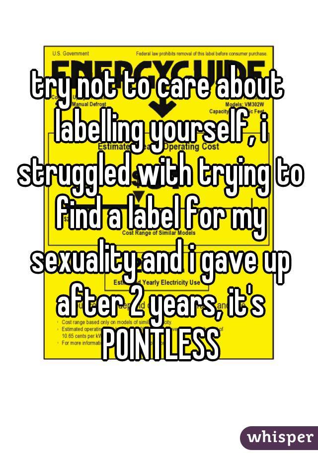 try not to care about labelling yourself, i struggled with trying to find a label for my sexuality and i gave up after 2 years, it's POINTLESS