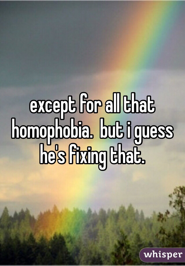 except for all that homophobia.  but i guess he's fixing that.