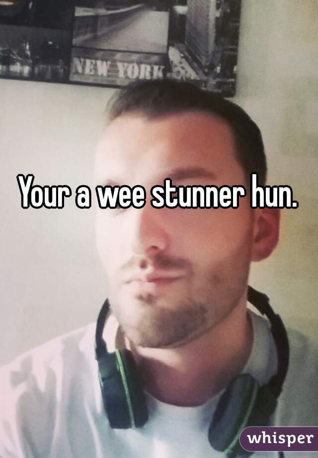 Your a wee stunner hun.