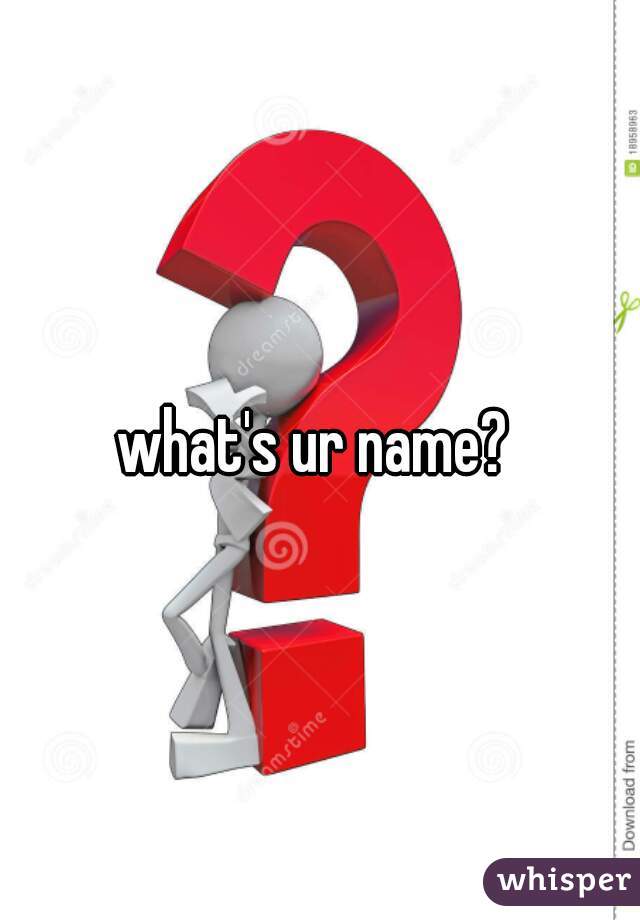 what's ur name? 