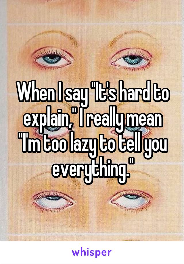 When I say "It's hard to explain," I really mean "I'm too lazy to tell you everything."