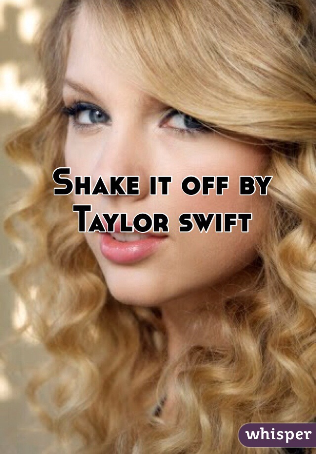 Shake it off by Taylor swift