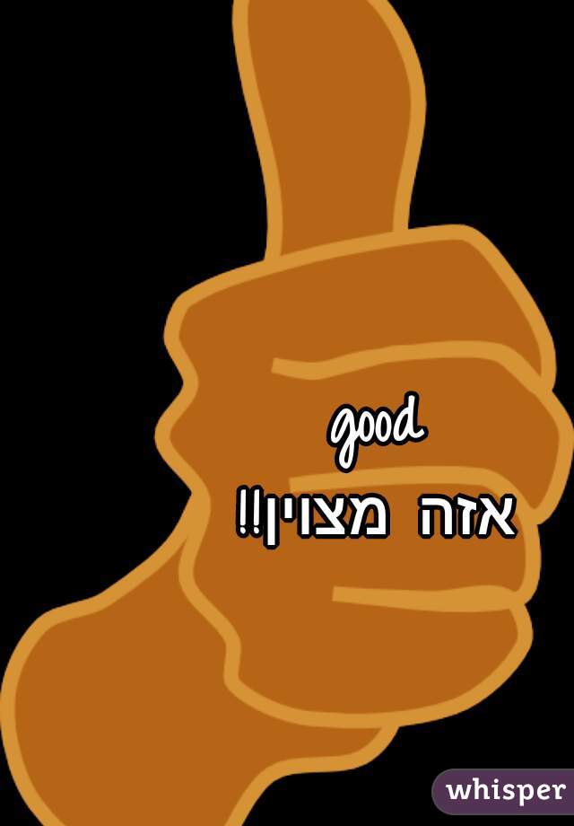 good
אזה מצוין!!