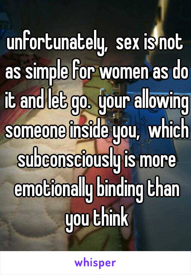 unfortunately,  sex is not as simple for women as do it and let go.  your allowing someone inside you,  which subconsciously is more emotionally binding than you think
