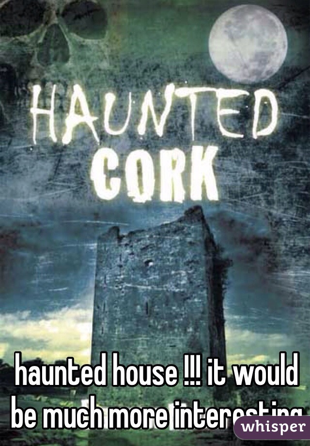 haunted house !!! it would be much more interesting 