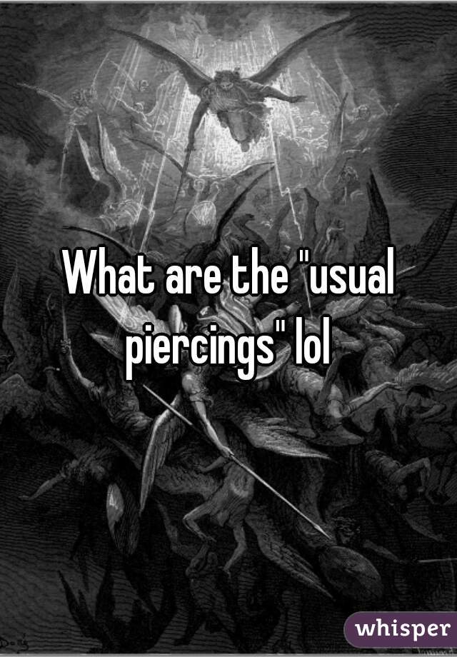 What are the "usual piercings" lol 